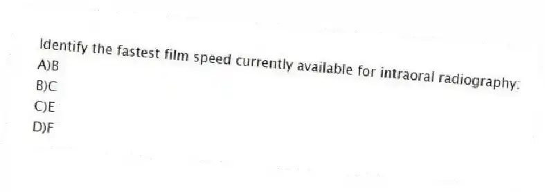 Identify the fastest film speed currently available for intraoral radiography:
A)B
B)C
C)E
D)F