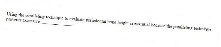Using the paralleling technique to evaluate periodontal bone height is essential because the paralleling technique prevents excessive ______________.