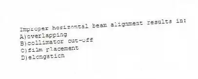 Improper horizontal beam alignment results in:
A)overlapping
B)collimator cut-off
C)film placement
D)elongation