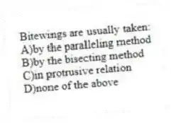Bitewings are usually taken:
A)by the paralleling method
B)by the bisecting method
C)in protrusive relation
D)none of the above