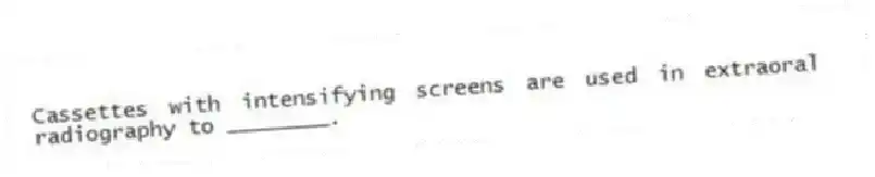 Cassettes with intensifying screens are used in extraoral radiography to ________.