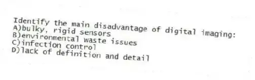 Identify the main disadvantage of digital imaging:
A)bulky, rigid sensors
B)environmental waste issues
C)infection control
D)lack of definition and detail