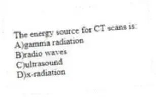 The energy source for CT scans is:
A)gamma radiation
B)radio waves
C)ultrasound
D)x-radiation