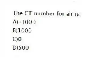 The CT number for air is:
A)-1000
B)1000
C)0
D)500