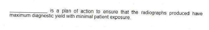 ______________ is a plan of action to ensure that the radiographs produced have maximum diagnostic yield with minimal patient exposure.