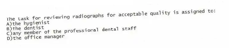 The task for reviewing radiographs for acceptable quality is assigned to:
A)the hygienist
B)the dentist
C)any member of the professional dental staff
D)the office manager