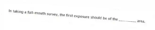 In taking a full-mouth survey, the first exposure should be of the __________ area.