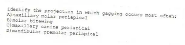 Identify the projection in which gagging occurs most often:
A)maxillary molar periapical
B)molar bitewing
C)maxillary canine periapical
D)mandibular premolar periapical