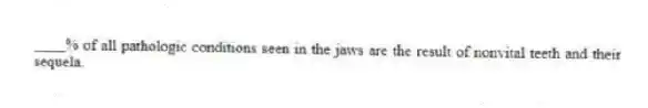 ____% of all pathologic conditions seen in the jaws are the result of nonvital teeth and their sequela.