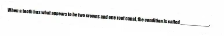 When a tooth has what appears to be two crowns and one root canal, the condition is called ___________.