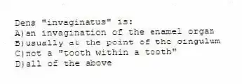 Dens "invaginatus" is:
A)an invagination of the enamel organ
B)usually at the point of the cingulum
C)not a "tooth within a tooth"
D)all of the above