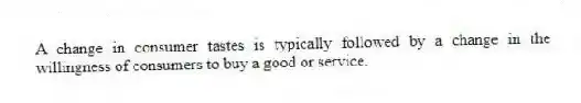 A change in consumer tastes is typically followed by a change in the willingness of consumers to buy a good or service.