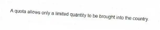A quota allows only a limited quantity to be brought into the country.