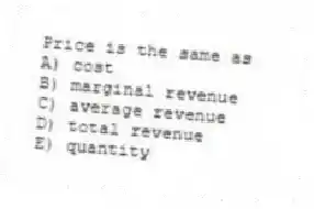 Price is the same as
A) cost
B) marginal revenue
C) average revenue
D) total revenue
E) quantity