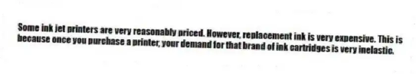 Some ink jet printers are very reasonably priced. However, replacement ink is very expensive. This is because once you purchase a printer, your demand for that brand of ink cartridges is very inelastic.