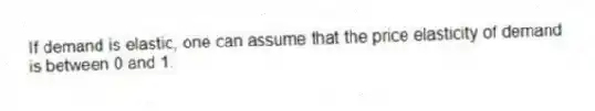 If demand is elastic, one can assume that the price elasticity of demand is between 0 and 1.