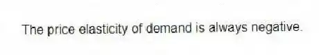 The price elasticity of demand is always negative.