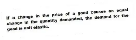 If a change in the price of a good causes an equal change in the quantity demanded, the demand for the good is unit elastic.