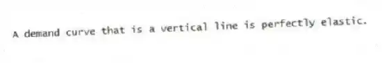 A demand curve that is a vertical line is perfectly elastic.