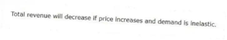 Total revenue will decrease if price increases and demand is inelastic.