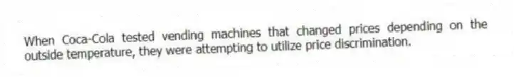 When Coca-Cola tested vending machines that changed prices depending on the outside temperature, they were attempting to utilize price discrimination.