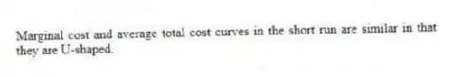 Marginal cost and average total cost curves in the short run are similar in that they are U-shaped.