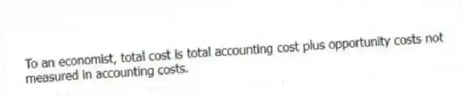 To an economist, total cost is total accounting cost plus opportunity costs not measured in accounting costs.