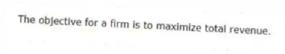 The objective for a firm is to maximize total revenue.