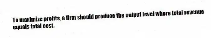 To maximize profits, a firm should produce the output level where total revenue equals total cost.