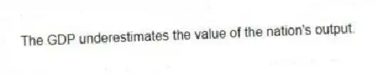 The GDP underestimates the value of the nation's output.