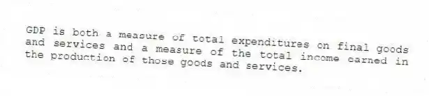 GDP is both a measure of total expenditures on final goods and services and a measure of the total income earned in the production of those goods and services.