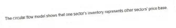 The circular flow model shows that one sector's inventory represents other sectors' price base.