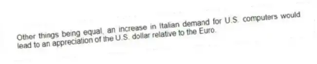 Other things being equal, an increase in Italian demand for U.S. computers would lead to an appreciation of the U.S. dollar relative to the Euro.