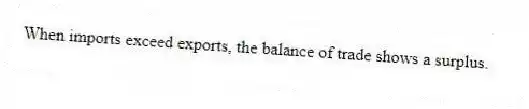When imports exceed exports, the balance of trade shows a surplus.