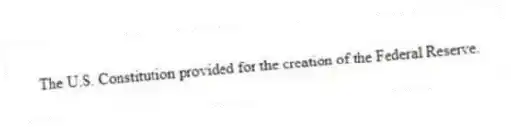 The U.S. Constitution provided for the creation of the Federal Reserve.