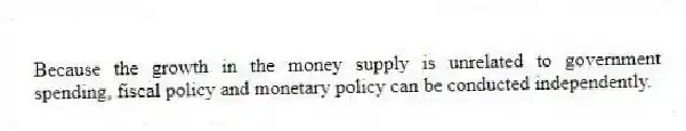 Because the growth in the money supply is unrelated to government spending, fiscal policy and monetary policy can be conducted independently.