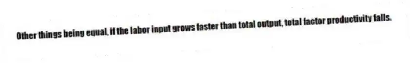 Other things being equal, if the labor input grows faster than total output, total factor productivity falls.