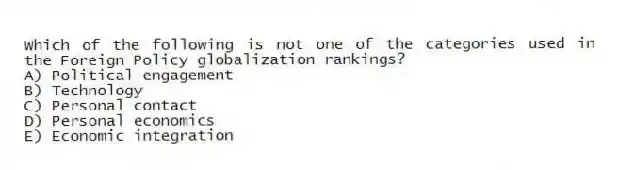 Which of the following is not one of the categories used in the Foreign Policy globalization rankings?
A) Political engagement
B) Technology
C) Personal contact
D) Personal economics
E) Economic integration