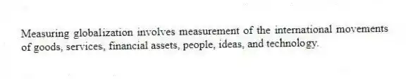 Measuring globalization involves measurement of the international movements of goods, services, financial assets, people, ideas, and technology.