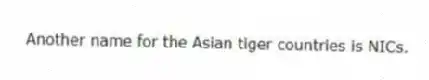 Another name for the Asian tiger countries is NICs.