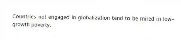 Countries not engaged in globalization tend to be mired in low-growth poverty.