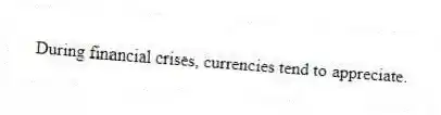 During financial crises, currencies tend to appreciate.
