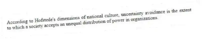 According to Hofstede's dimensions of national culture, uncertainty avoidance is the extent to which a society accepts an unequal distribution of power in organizations.
