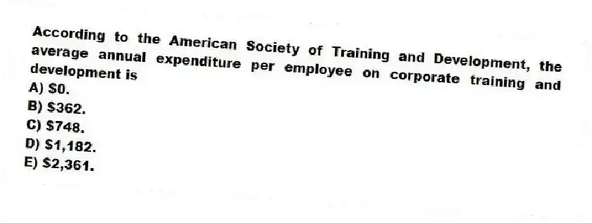 According to the American Society of Training and Development, the average annual expenditure per employee on corporate training and development is
A) $0.
B) $362.
C) $748.
D) $1,182.
E) $2,361.