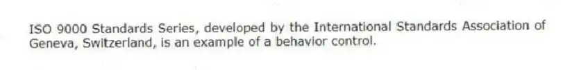 ISO 9000 Standards Series, developed by the International Standards Association of Geneva, Switzerland, is an example of a behavior control.