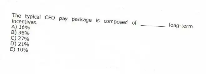 The typical CEO pay package is composed of ________ long-term incentives.
A) 16%
B) 36%
C) 27%
D) 21%
E) 10%