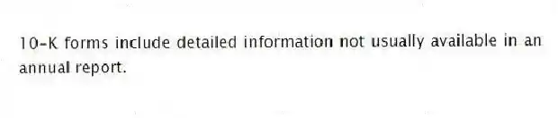 10-K forms include detailed information not usually available in an annual report.