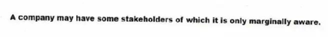 A company may have some stakeholders of which it is only marginally aware.