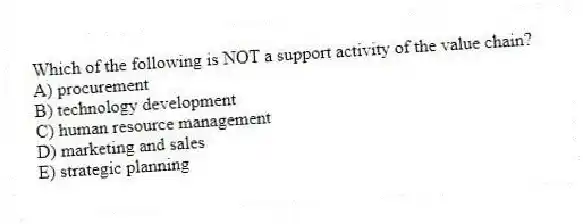 Which of the following is NOT a support activity of the value chain?
A) procurement
B) technology development
C) human resource management
D) marketing and sales
E) strategic planning