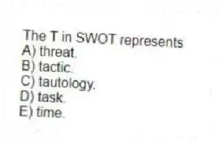 The T in SWOT represents
A) threat.
B) tactic.
C) tautology.
D) task.
E) time.
